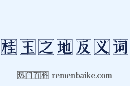 桂玉之地反义词是什么意思的图片